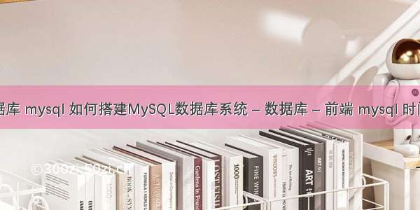 怎么建数据库 mysql 如何搭建MySQL数据库系统 – 数据库 – 前端 mysql 时间相差小时