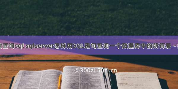 mysql树查询sql sqlserver怎样用SQL语句查询一个数据库中的所有表 – 数据库 – 