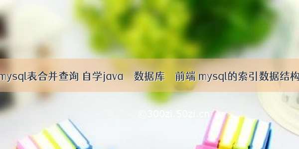 mysql表合并查询 自学java – 数据库 – 前端 mysql的索引数据结构