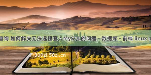 mysql 不登录查询 如何解决无法远程登入MySQL的问题 – 数据库 – 前端 linux mysql 安全模式