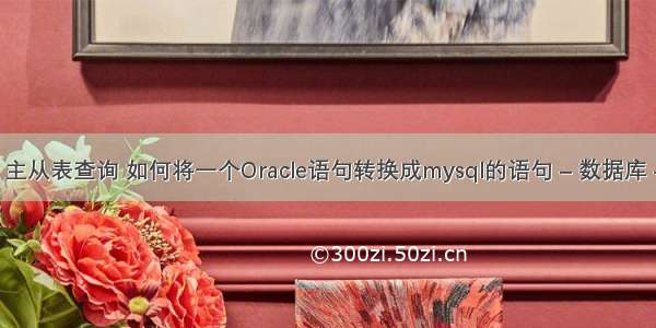 mysql 主从表查询 如何将一个Oracle语句转换成mysql的语句 – 数据库 – 前端 