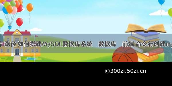 mysql数据库 路径 如何搭建MySQL数据库系统 – 数据库 – 前端 命令行创建mysql数据库