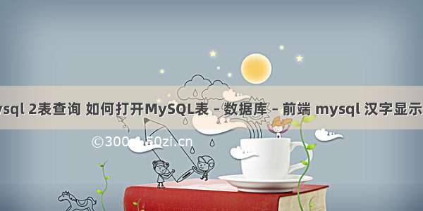 mysql 2表查询 如何打开MySQL表 – 数据库 – 前端 mysql 汉字显示为0