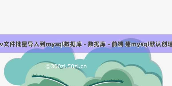 如何把csv文件批量导入到mysql数据库 – 数据库 – 前端 建mysql默认创建的数据库