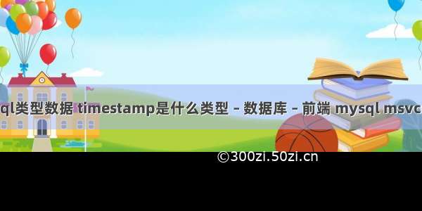 mysql类型数据 timestamp是什么类型 – 数据库 – 前端 mysql msvcr100