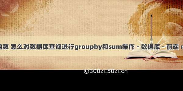 mysql范围查询函数 怎么对数据库查询进行groupby和sum操作 – 数据库 – 前端 mysql 不限ip访问