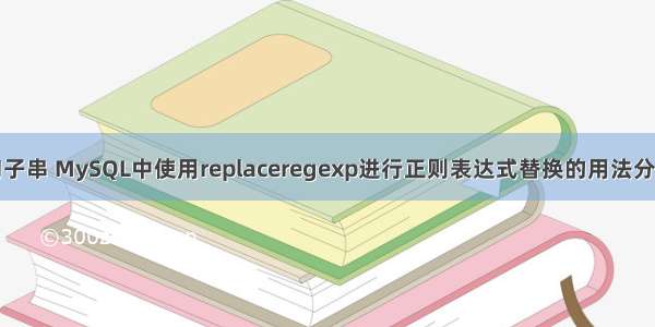 mysql查询子串 MySQL中使用replaceregexp进行正则表达式替换的用法分析 – 数据库