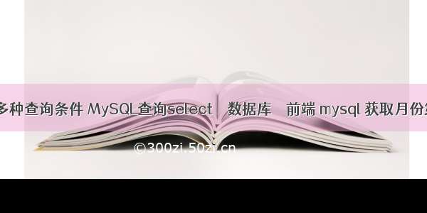 mysql多种查询条件 MySQL查询select – 数据库 – 前端 mysql 获取月份第一天