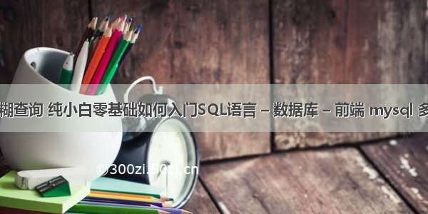 mysql包含模糊查询 纯小白零基础如何入门SQL语言 – 数据库 – 前端 mysql 多对多关联查询