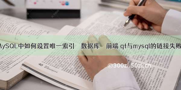 MySQL中如何设置唯一索引 – 数据库 – 前端 qt与mysql的链接失败