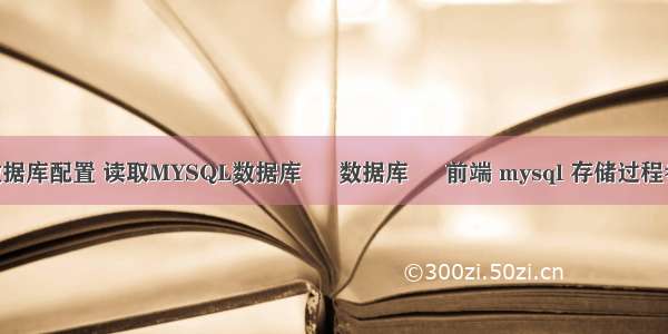 mysql数据库配置 读取MYSQL数据库 – 数据库 – 前端 mysql 存储过程参数集合