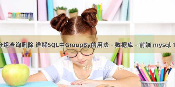 mysql 分组查询删除 详解SQL中GroupBy的用法 – 数据库 – 前端 mysql 1426错误