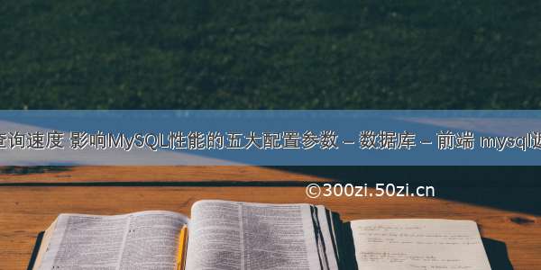 mysql测试查询速度 影响MySQL性能的五大配置参数 – 数据库 – 前端 mysql返回串的长度