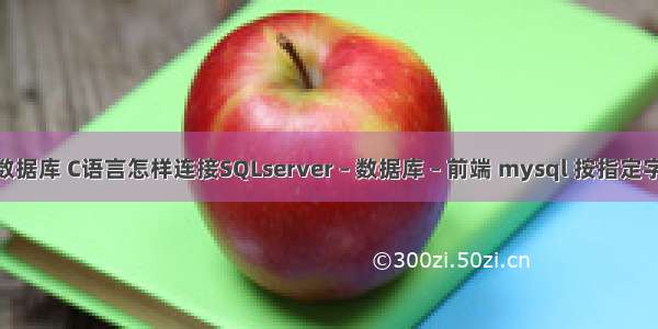 c 与mysql数据库 C语言怎样连接SQLserver – 数据库 – 前端 mysql 按指定字段排序规则