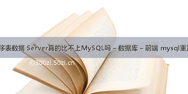 mysql 迁移表数据 Server真的比不上MySQL吗 – 数据库 – 前端 mysql重置初始密码