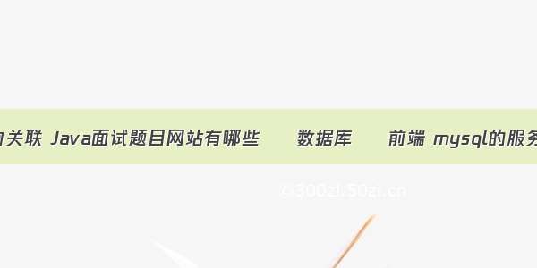 mysql怎么查询关联 Java面试题目网站有哪些 – 数据库 – 前端 mysql的服务器在哪里配置