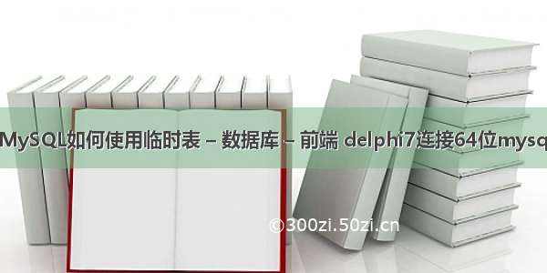 MySQL如何使用临时表 – 数据库 – 前端 delphi7连接64位mysql