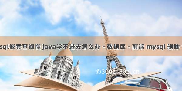 mysql嵌套查询慢 java学不进去怎么办 – 数据库 – 前端 mysql 删除 语句