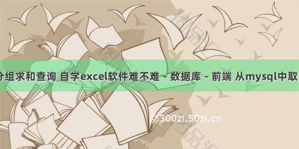 mysql分组求和查询 自学excel软件难不难 – 数据库 – 前端 从mysql中取出代理ip