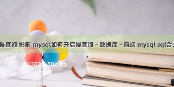 mysql 慢查询 影响 mysql如何开启慢查询 – 数据库 – 前端 mysql sql合并字符串