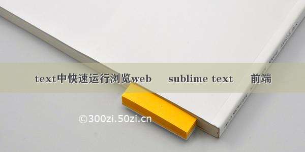 text中快速运行浏览web – sublime text – 前端