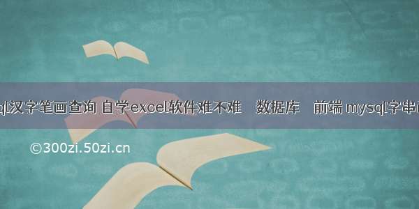 mysql汉字笔画查询 自学excel软件难不难 – 数据库 – 前端 mysql字串函数