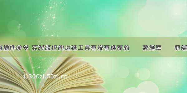 mysql查询插件命令 实时监控的运维工具有没有推荐的 – 数据库 – 前端 mysql单