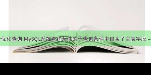 mysql or优化查询 MySQL系统查询条件的子查询条件中包含了主表字段 – 数据库 –