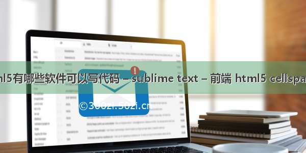 html5有哪些软件可以写代码 – sublime text – 前端 html5 cellspacing