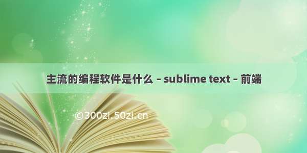 主流的编程软件是什么 – sublime text – 前端
