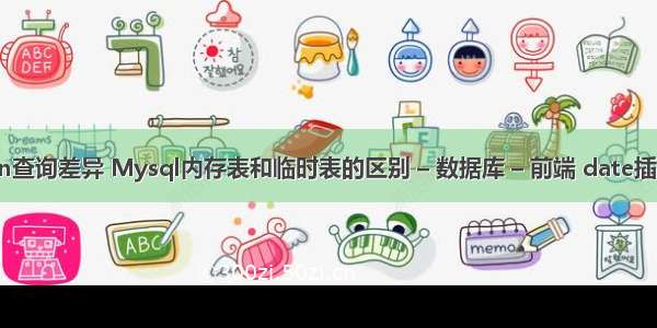 mysql in查询差异 Mysql内存表和临时表的区别 – 数据库 – 前端 date插入mysql