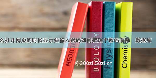 为什么打开网页的时候显示要输入密码如何把这个密码解除 – 数据库 – 前端