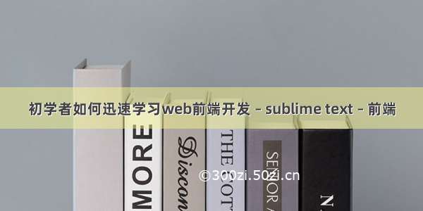 初学者如何迅速学习web前端开发 – sublime text – 前端