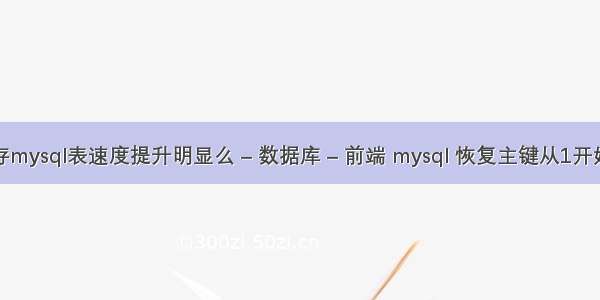 存mysql表速度提升明显么 – 数据库 – 前端 mysql 恢复主键从1开始