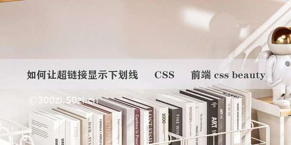 如何让超链接显示下划线 – CSS – 前端 css beauty