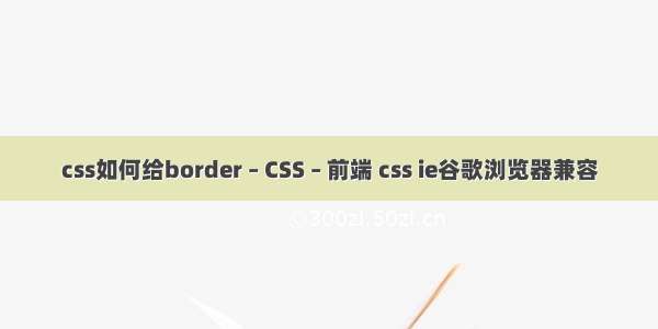 css如何给border – CSS – 前端 css ie谷歌浏览器兼容