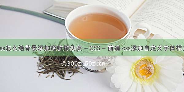 css怎么给背景添加超链接伪类 – CSS – 前端 css添加自定义字体样式