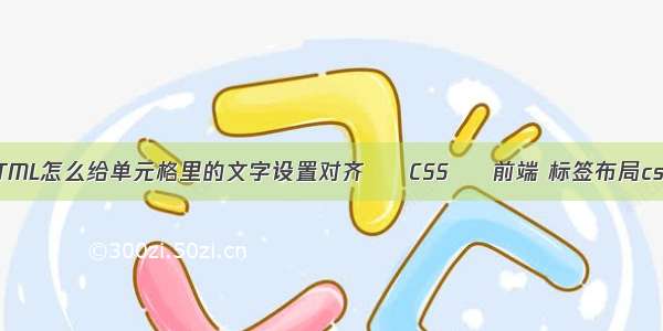 HTML怎么给单元格里的文字设置对齐 – CSS – 前端 标签布局css