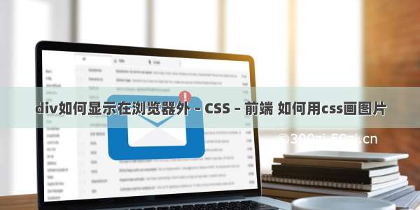 div如何显示在浏览器外 – CSS – 前端 如何用css画图片