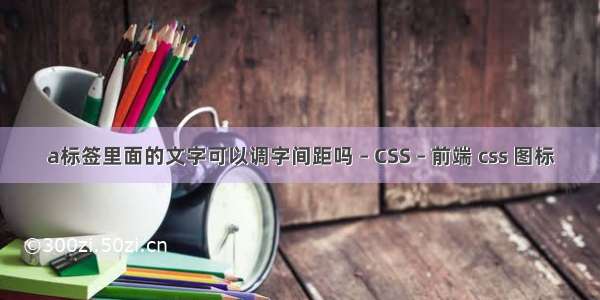 a标签里面的文字可以调字间距吗 – CSS – 前端 css 图标