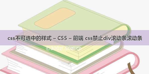css不可选中的样式 – CSS – 前端 css禁止div滚动条滚动条