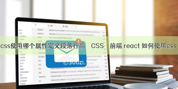 css使用哪个属性定义段落行高 – CSS – 前端 react 如何使用css