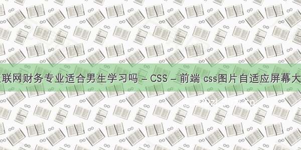 互联网财务专业适合男生学习吗 – CSS – 前端 css图片自适应屏幕大小