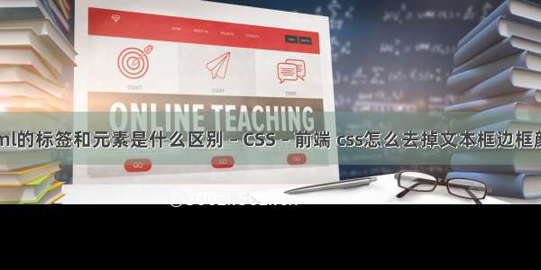 html的标签和元素是什么区别 – CSS – 前端 css怎么去掉文本框边框颜色