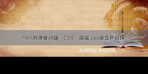 html的弹窗问题 – CSS – 前端 css渐变色圆环