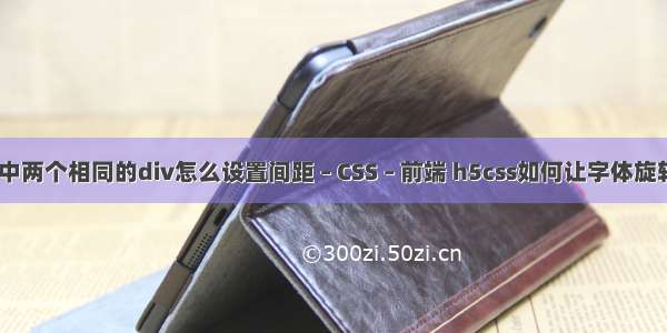 html中两个相同的div怎么设置间距 – CSS – 前端 h5css如何让字体旋转角度