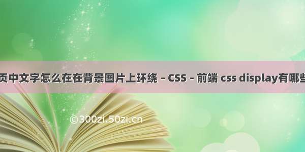 网页中文字怎么在在背景图片上环绕 – CSS – 前端 css display有哪些值