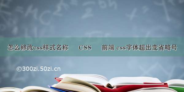 怎么修改css样式名称 – CSS – 前端 css字体超出变省略号