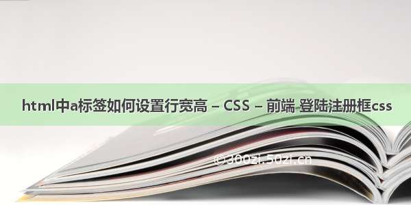 html中a标签如何设置行宽高 – CSS – 前端 登陆注册框css