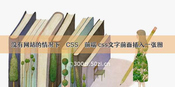 没有网站的情况下 – CSS – 前端 css文字前面插入一张图